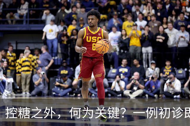 控糖之外，何为关键？一例初诊即伴多并发症的2型糖尿病诊疗启示